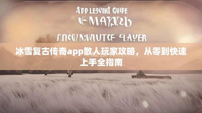 冰雪复古传奇app散人玩家攻略,从零到快速上手全指南 冰雪复古传奇app散人玩家攻略,从零到快速上手全指南