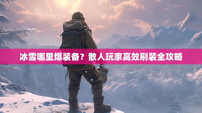 冰雪哪里爆装备?散人玩家高效刷装全攻略 冰雪哪里爆装备?散人玩家高效刷装全攻略