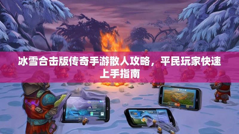 冰雪合击版传奇手游散人攻略，平民玩家快速上手指南
