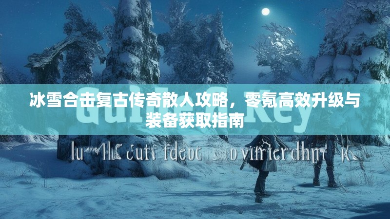 冰雪合击复古传奇散人攻略，零氪高效升级与装备获取指南