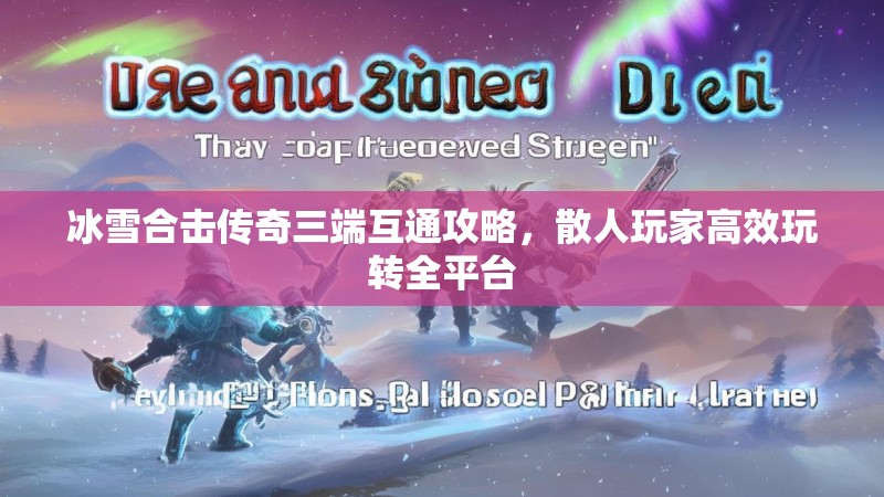 冰雪合击传奇三端互通攻略，散人玩家高效玩转全平台