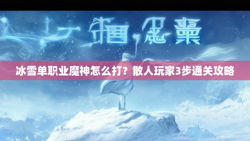 冰雪单职业魔神怎么打？散人玩家3步通关攻略