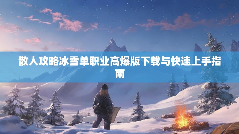 散人攻略冰雪单职业高爆版下载与快速上手指南