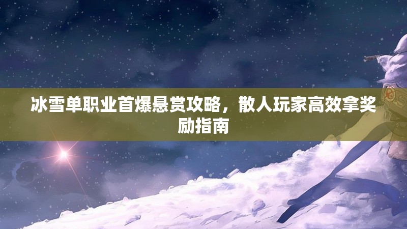 冰雪单职业首爆悬赏攻略，散人玩家高效拿奖励指南