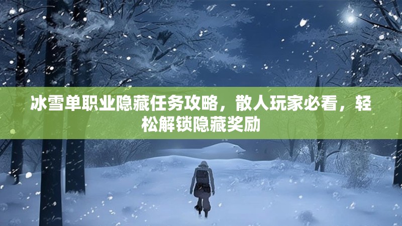 冰雪单职业隐藏任务攻略，散人玩家必看，轻松解锁隐藏奖励