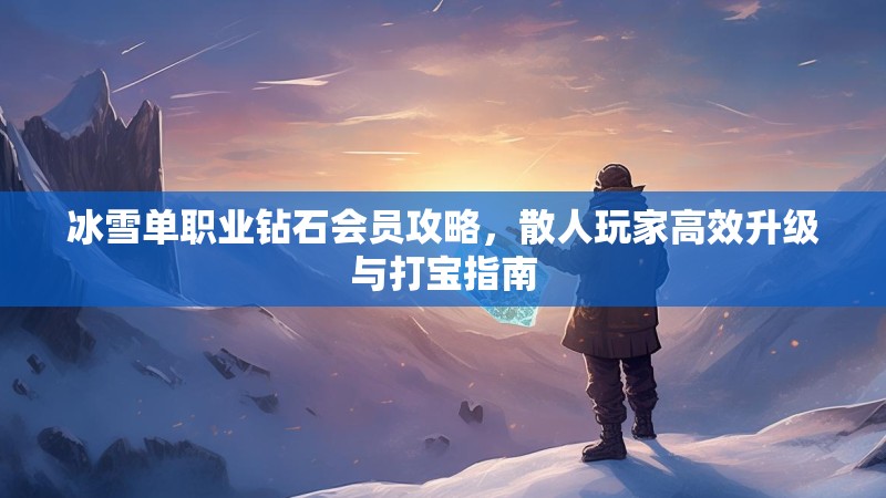冰雪单职业钻石会员攻略，散人玩家高效升级与打宝指南