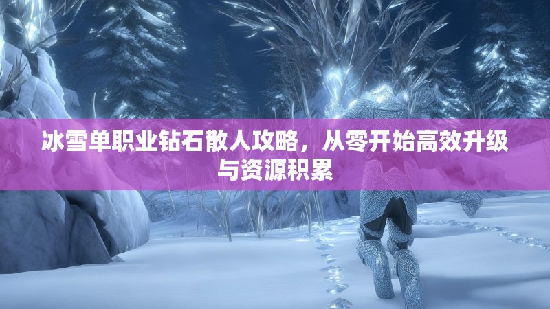 冰雪单职业钻石散人攻略，从零开始高效升级与资源积累