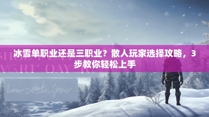 冰雪单职业还是三职业？散人玩家选择攻略，3步教你轻松上手