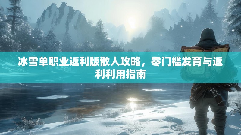冰雪单职业返利版散人攻略，零门槛发育与返利利用指南
