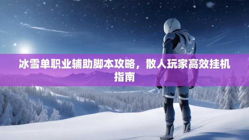 冰雪单职业辅助脚本攻略，散人玩家高效挂机指南