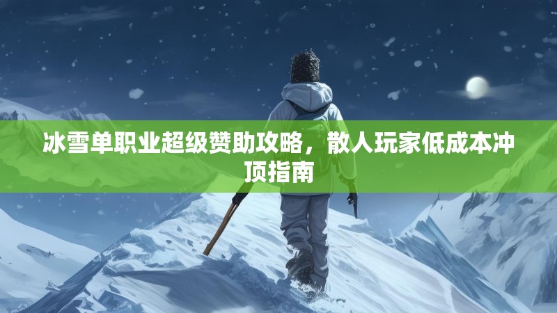 冰雪单职业超级赞助攻略，散人玩家低成本冲顶指南