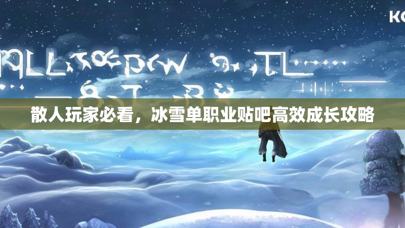 散人玩家必看，冰雪单职业贴吧高效成长攻略