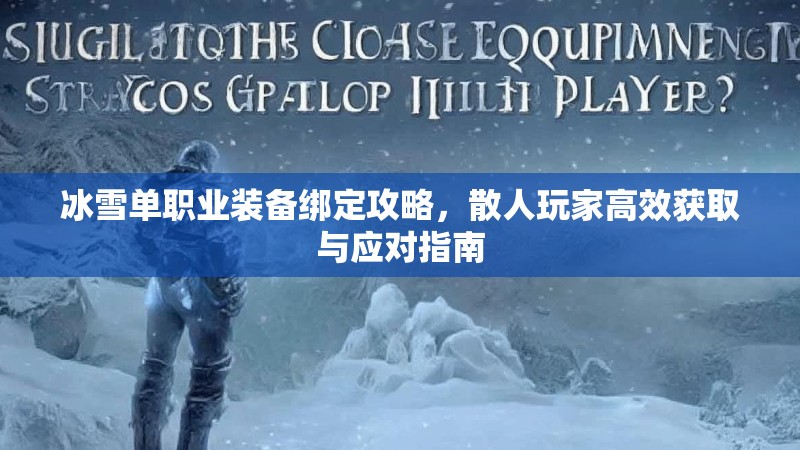 冰雪单职业装备绑定攻略，散人玩家高效获取与应对指南