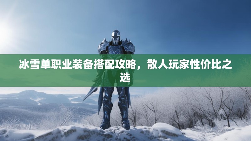 冰雪单职业装备搭配攻略，散人玩家性价比之选