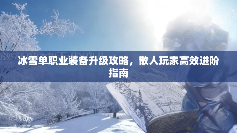 冰雪单职业装备升级攻略，散人玩家高效进阶指南