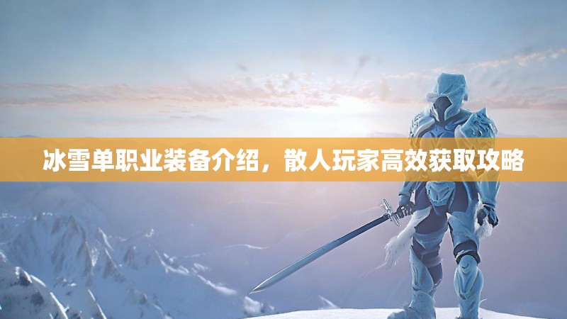 冰雪单职业装备介绍，散人玩家高效获取攻略