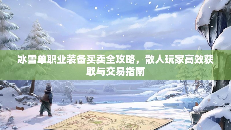 冰雪单职业装备买卖全攻略，散人玩家高效获取与交易指南