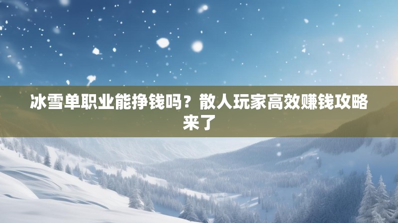 冰雪单职业能挣钱吗？散人玩家高效赚钱攻略来了