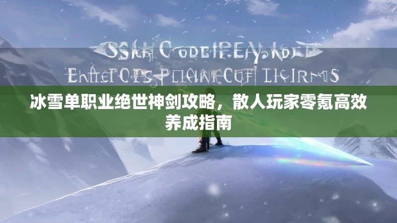 冰雪单职业绝世神剑攻略，散人玩家零氪高效养成指南