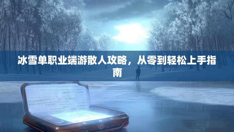 冰雪单职业端游散人攻略，从零到轻松上手指南