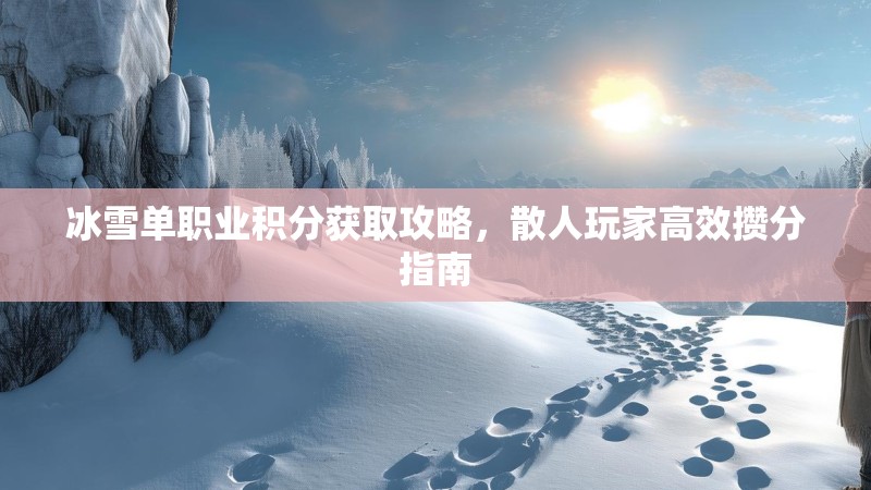 冰雪单职业积分获取攻略，散人玩家高效攒分指南