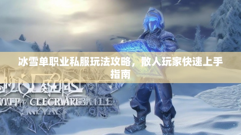 冰雪单职业私服玩法攻略，散人玩家快速上手指南