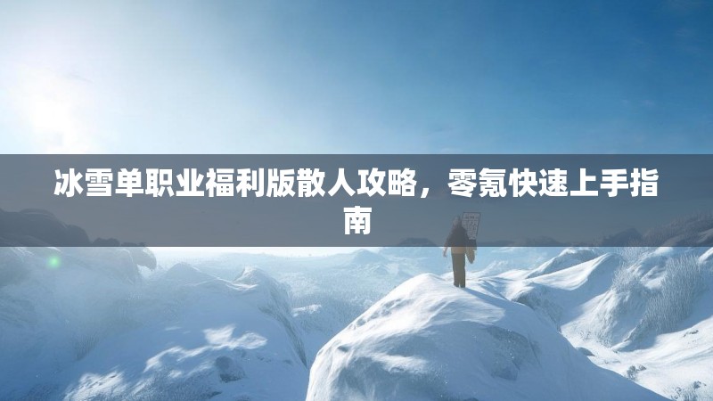 冰雪单职业福利版散人攻略，零氪快速上手指南