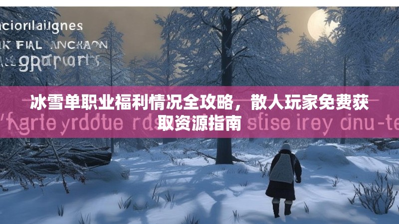 冰雪单职业福利情况全攻略，散人玩家免费获取资源指南
