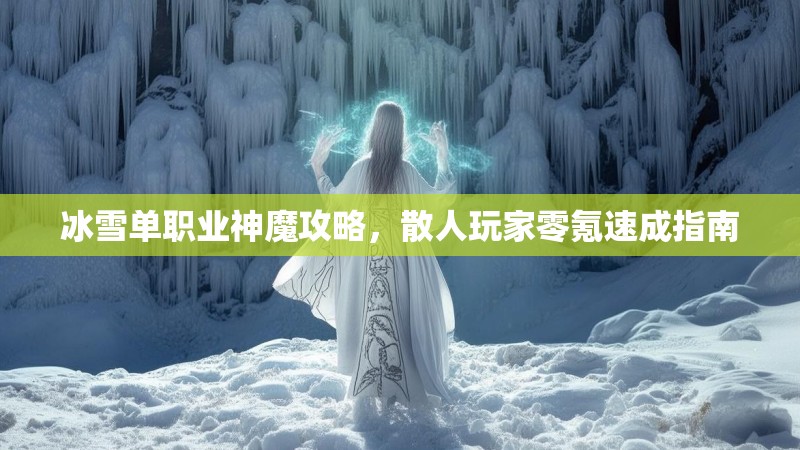 冰雪单职业神魔攻略，散人玩家零氪速成指南