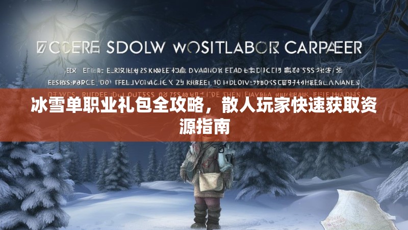 冰雪单职业礼包全攻略，散人玩家快速获取资源指南
