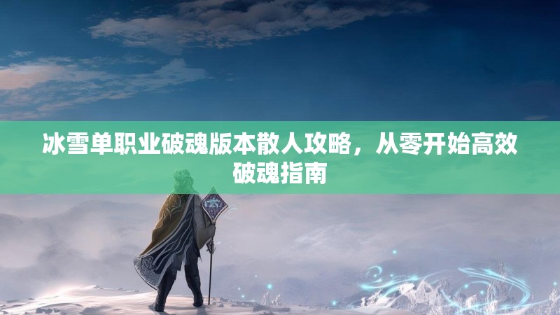 冰雪单职业破魂版本散人攻略，从零开始高效破魂指南