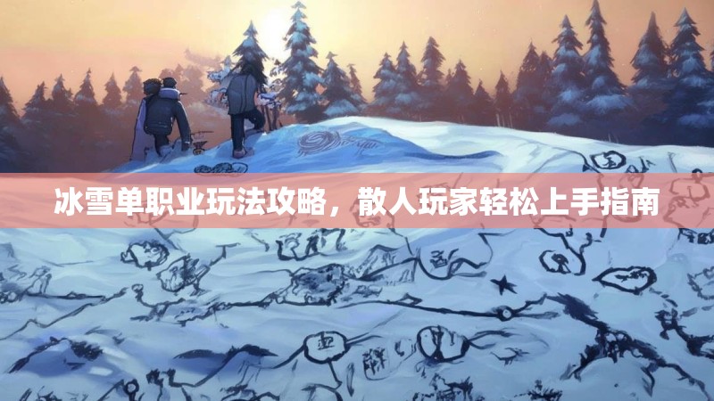冰雪单职业玩法攻略，散人玩家轻松上手指南