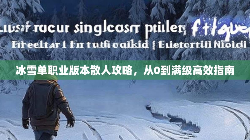 冰雪单职业版本散人攻略,从0到满级高效指南 冰雪单职业版本散人攻略,从0到满级高效指南