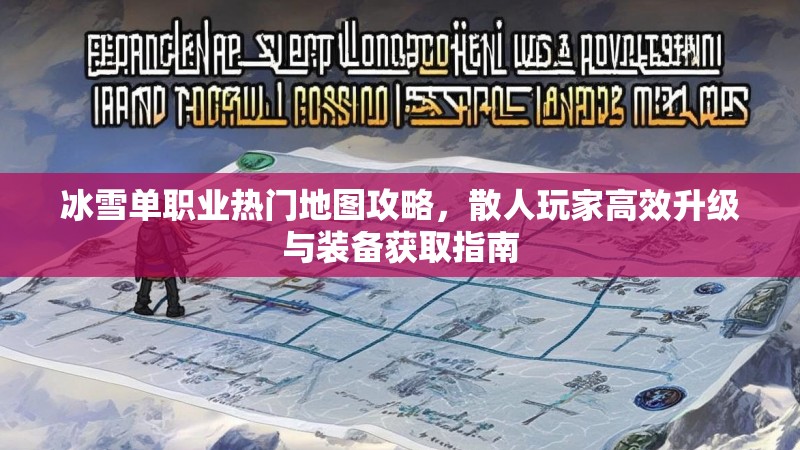 冰雪单职业热门地图攻略,散人玩家高效升级与装备获取指南 冰雪单职业热门地图攻略,散人玩家高效升级与装备获取指南