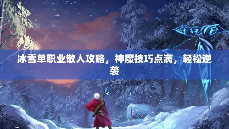 冰雪单职业散人攻略，神魔技巧点满，轻松逆袭