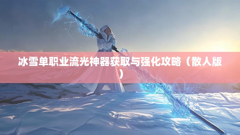 冰雪单职业流光神器获取与强化攻略（散人版）