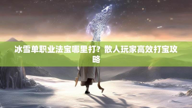 冰雪单职业法宝哪里打？散人玩家高效打宝攻略