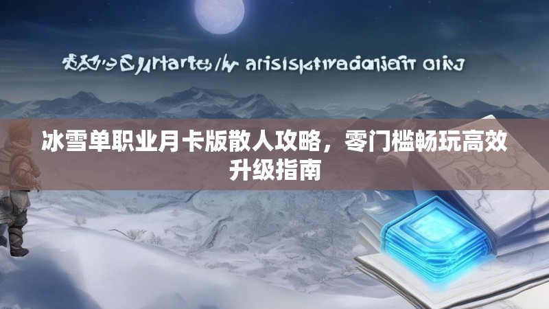 冰雪单职业月卡版散人攻略,零门槛畅玩高效升级指南 冰雪单职业月卡版散人攻略,零门槛畅玩高效升级指南