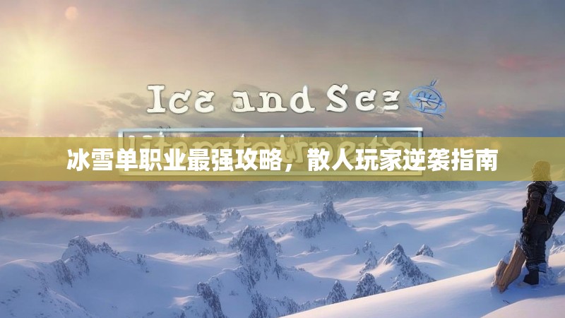 冰雪单职业最强攻略，散人玩家逆袭指南