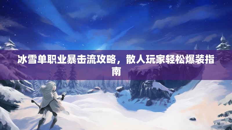冰雪单职业暴击流攻略,散人玩家轻松爆装指南 冰雪单职业暴击流攻略,散人玩家轻松爆装指南