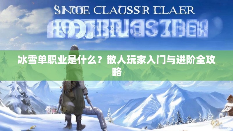 冰雪单职业是什么？散人玩家入门与进阶全攻略