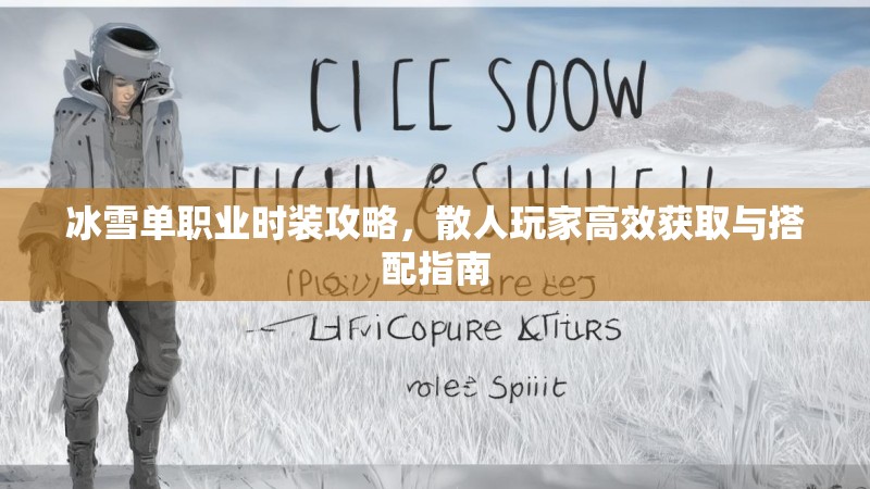 冰雪单职业时装攻略,散人玩家高效获取与搭配指南 冰雪单职业时装攻略,散人玩家高效获取与搭配指南