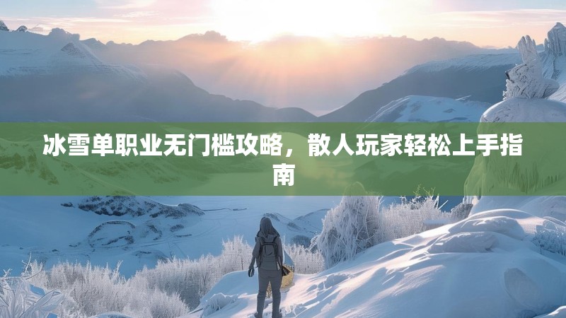 冰雪单职业无门槛攻略,散人玩家轻松上手指南 冰雪单职业无门槛攻略,散人玩家轻松上手指南
