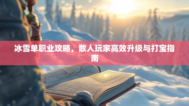 冰雪单职业攻略，散人玩家高效升级与打宝指南