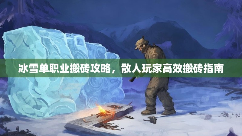 冰雪单职业搬砖攻略,散人玩家高效搬砖指南 冰雪单职业搬砖攻略,散人玩家高效搬砖指南