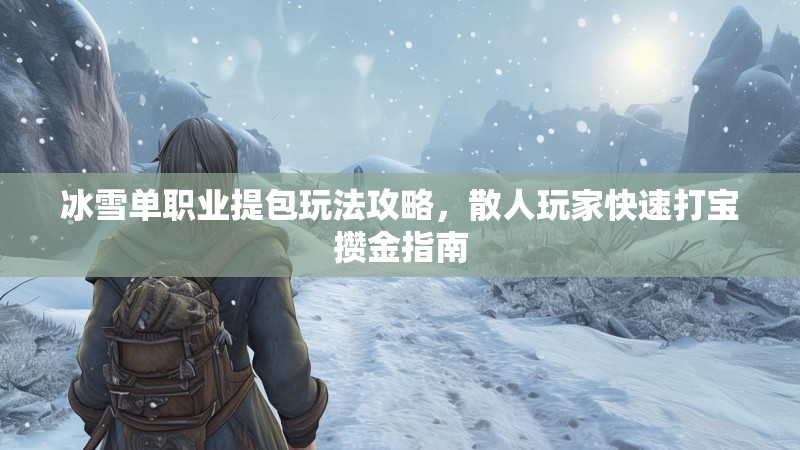 冰雪单职业提包玩法攻略,散人玩家快速打宝攒金指南 冰雪单职业提包玩法攻略,散人玩家快速打宝攒金指南