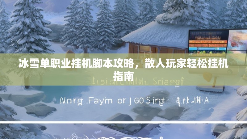 冰雪单职业挂机脚本攻略,散人玩家轻松挂机指南 冰雪单职业挂机脚本攻略,散人玩家轻松挂机指南
