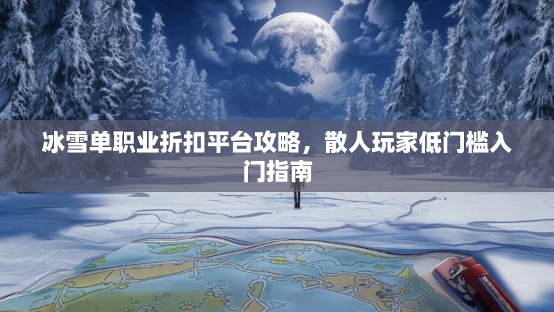 冰雪单职业折扣平台攻略，散人玩家低门槛入门指南