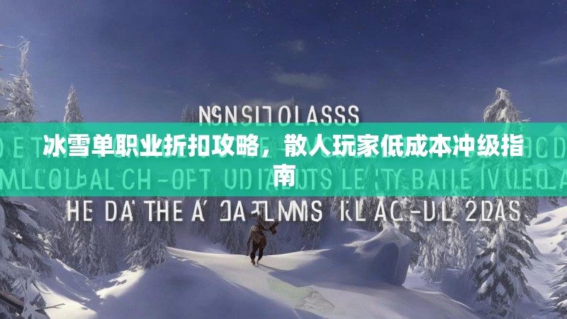 冰雪单职业折扣攻略,散人玩家低成本冲级指南 冰雪单职业折扣攻略,散人玩家低成本冲级指南