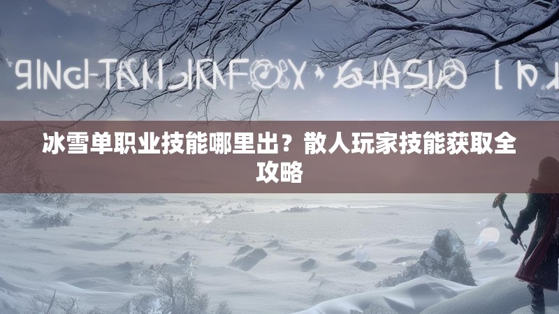 冰雪单职业技能哪里出？散人玩家技能获取全攻略